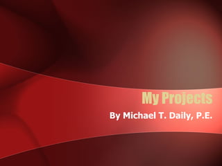 My Projects By Michael T. Daily, P.E. 