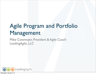 Agile Program and Portfolio
                Management
                Mike Cottmeyer, President & Agile Coach
                LeadingAgile, LLC




Wednesday, February 6, 13
 