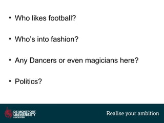 • Who likes football?
• Who’s into fashion?
• Any Dancers or even magicians here?
• Politics?
 
