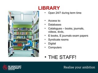 LIBRARY
• Open 24/7 during term time
• Access to:
• Databases
• Catalogues – books, journals,
videos, dvds,
• E books, E journals exam papers
• Syndicate rooms
• Digital
• Computers
• THE STAFF!
 