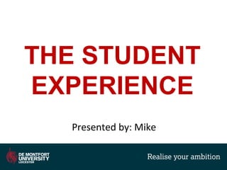 THE STUDENT
EXPERIENCE
Presented by: Mike
 