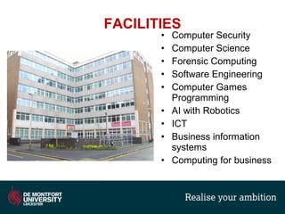 FACILITIES
• Computer Security
• Computer Science
• Forensic Computing
• Software Engineering
• Computer Games
Programming
• AI with Robotics
• ICT
• Business information
systems
• Computing for business
 