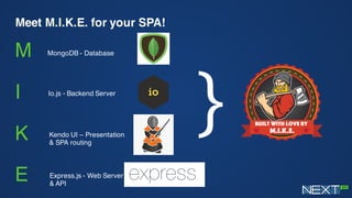 Meet M.I.K.E. for your SPA!
M
I
K
E
MongoDB - Database
Io.js - Backend Server
Kendo UI – Presentation
& SPA routing
Express.js - Web Server
& API
}
 