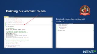 Building our /contact routes
Delete all /routes files, replace with
contact.js
 