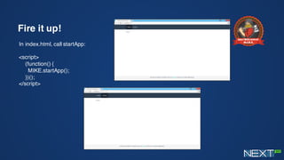 Fire it up!
In index.html, call startApp:
<script>
(function() {
MIKE.startApp();
})();
</script>
 
