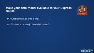 Make your data model available to your Express
routes
In routes/contact.js, add a line:
var Contact = require(‘../models/contact’);
 