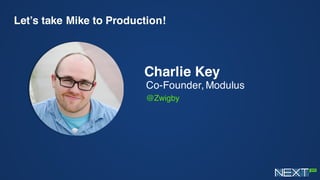 Let’s take Mike to Production!
Charlie Key
Co-Founder, Modulus
@Zwigby
 