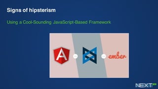 Signs of hipsterism
Using a Cool-Sounding JavaScript-Based Framework
 