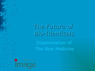 The Future of  Bio-Identicals Dissemination of  The New Medicine 