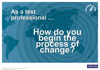 Copyright © Datacom New Zealand Limited 2013 Wednesday, 9 September 15
As a test
professional …
How do you
begin the
process of
change?
 