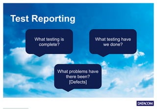 Test Reporting
What testing is
complete?
What problems have
there been?
[Defects]
What testing have
we done?
 