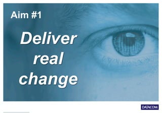 Aim #1
Deliver
real
change
 
