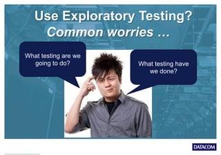 Use Exploratory Testing?
What testing are we
going to do? What testing have
we done?
Common worries …
 