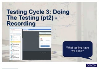 Testing Cycle 3: Doing
The Testing (pt2) -
Recording
What testing have
we done?
 