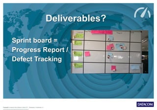 Copyright © Datacom New Zealand Limited 2013 Wednesday, 9 September 15
Deliverables?
Sprint board =
Progress Report /
Defect Tracking
 