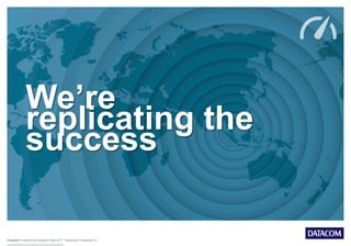 Copyright © Datacom New Zealand Limited 2013 Wednesday, 9 September 15
We’re
replicating the
success
 