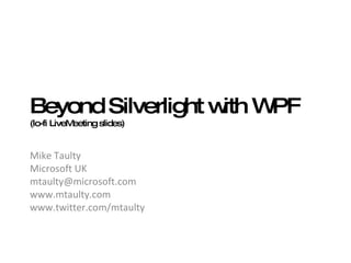 Beyond Silverlight with WPF (lo-fi LiveMeeting slides) Mike Taulty Microsoft UK [email_address] www.mtaulty.com  www.twitter.com/mtaulty  