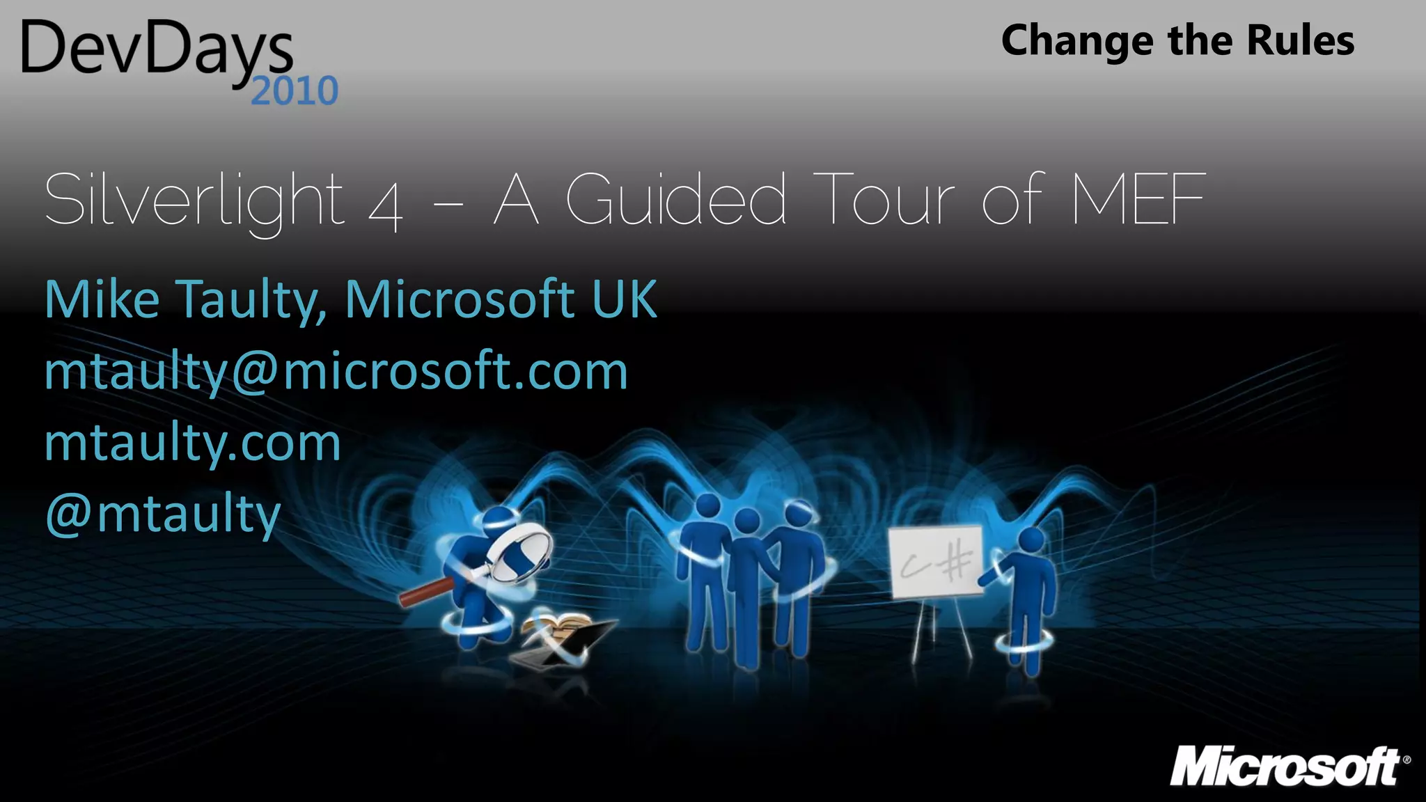 Change the Rules


Silverlight 4 – A Guided Tour of MEF
Mike Taulty, Microsoft UK
mtaulty@microsoft.com
mtaulty.com
@mtaulty
 
