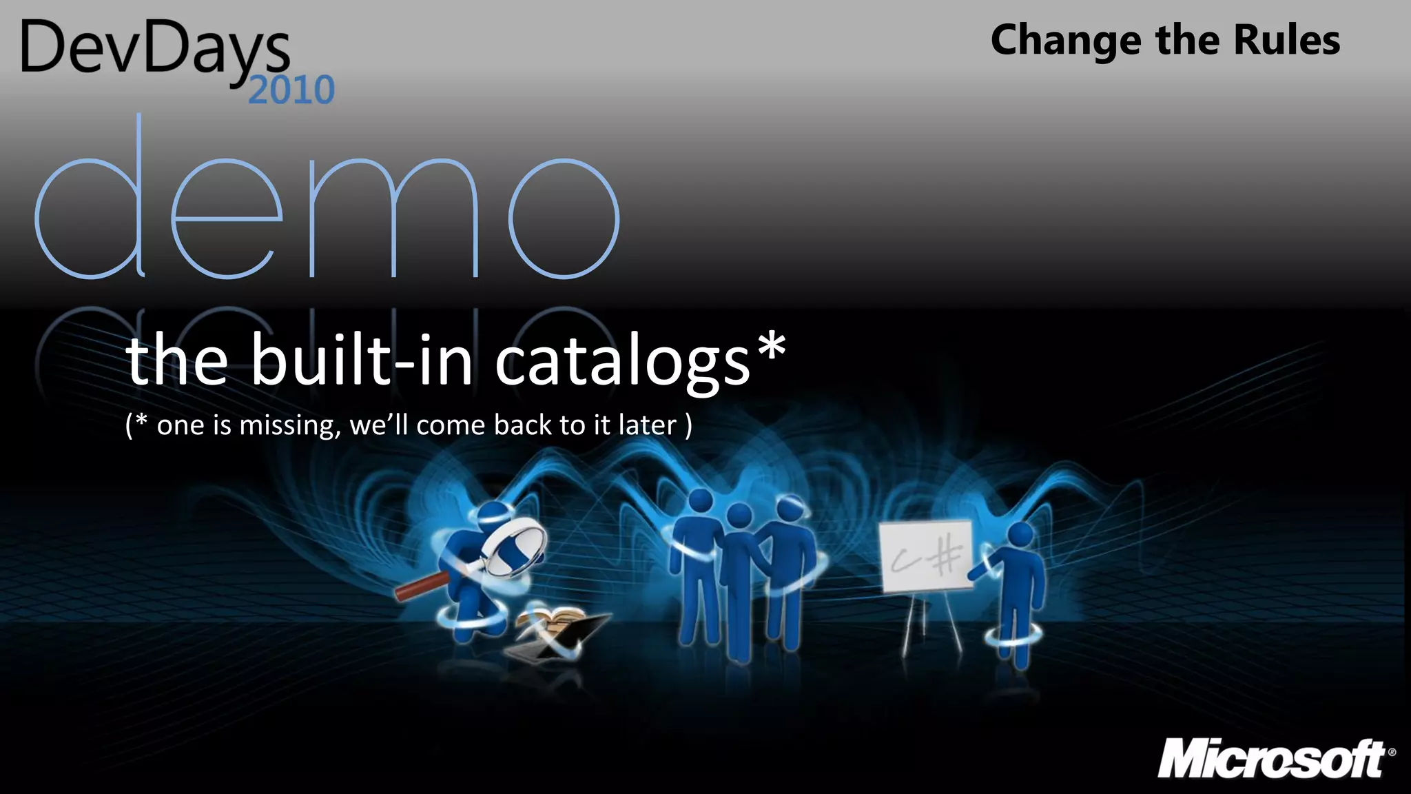 Change the Rules




demo
the built-in catalogs*
(* one is missing, we’ll come back to it later )
 