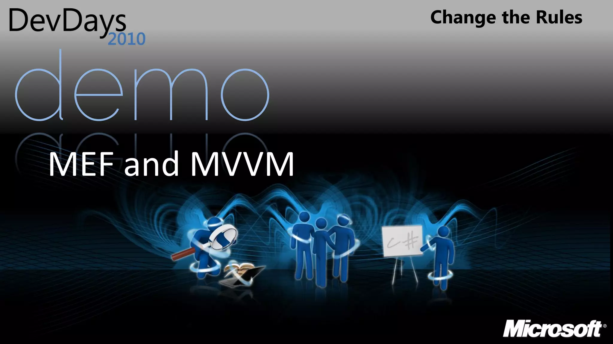 Change the Rules




demo
MEF and MVVM
 