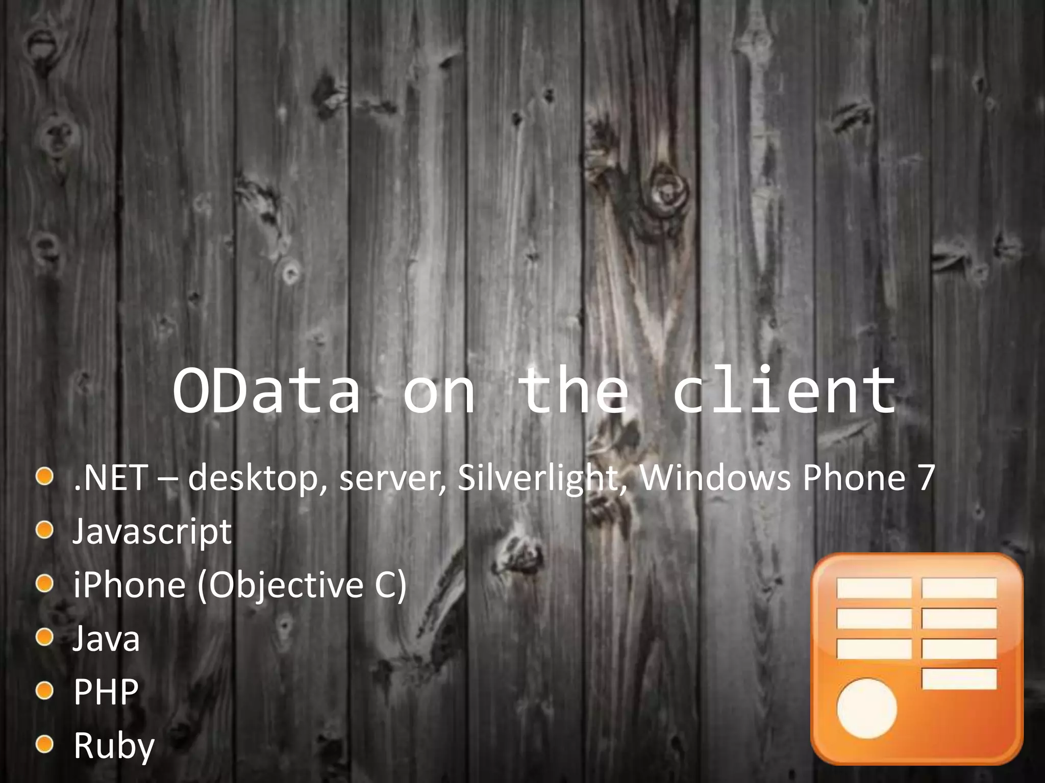 OData on the client
.NET – desktop, server, Silverlight, Windows Phone 7
Javascript
iPhone (Objective C)
Java
PHP
Ruby