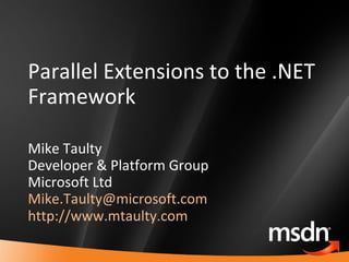 Parallel Extensions to the .NET Framework Mike Taulty Developer & Platform Group Microsoft Ltd [email_address]   http://www.mtaulty.com   