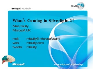 What’s Coming in Silverlight 3? Mike Taulty Microsoft UK mail:  [email_address] web:  mtaulty.com tweets:  mtaulty www.microsoft.nl/devdays 