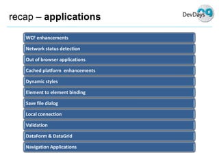recap – applications
   WCF enhancements

   Network status detection

   Out of browser applications

   Cached platform ...