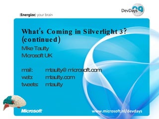 What’s Coming in Silverlight 3? (continued) Mike Taulty Microsoft UK mail:  [email_address] web:  mtaulty.com tweets:  mtaulty www.microsoft.nl/devdays 