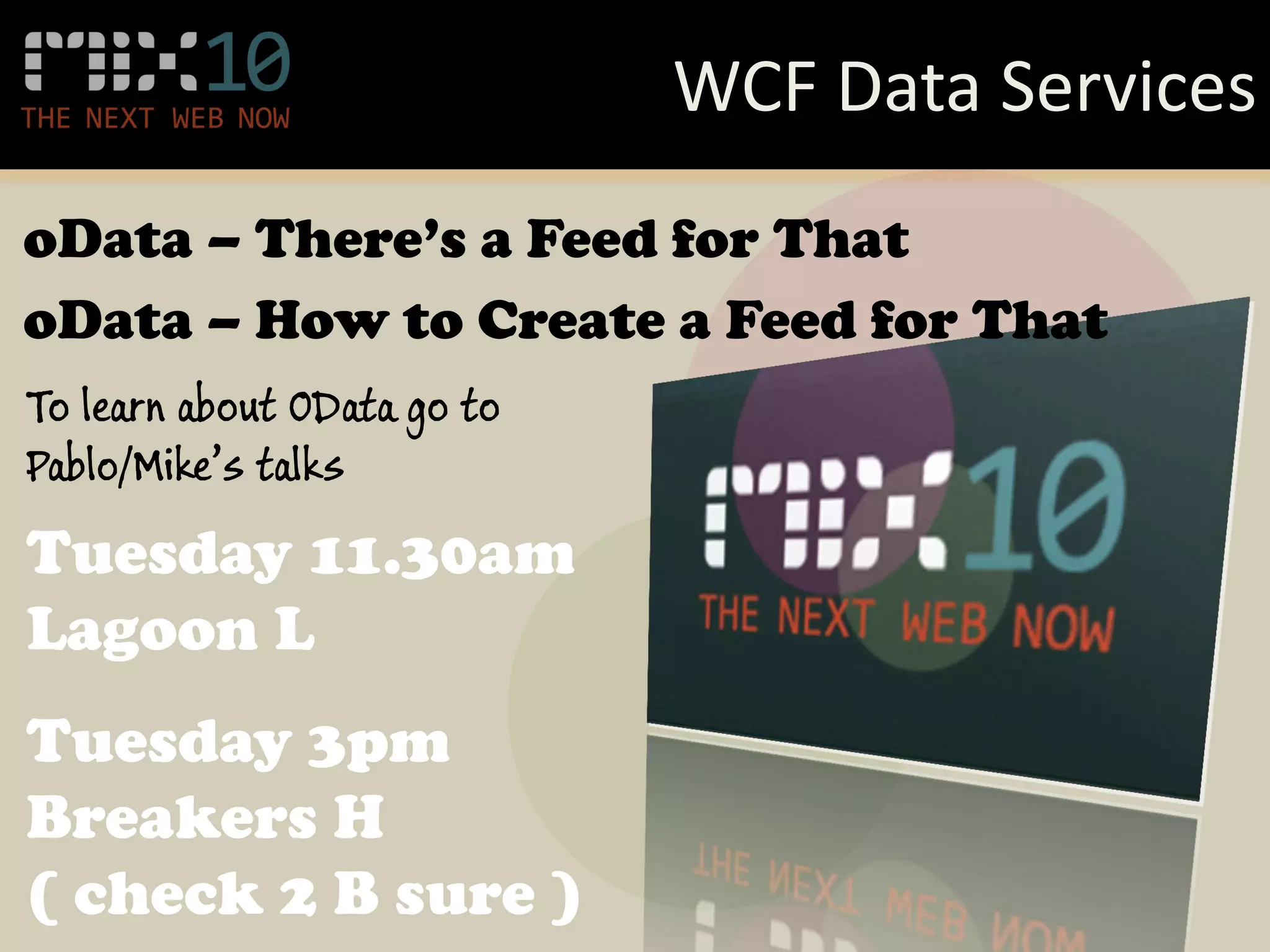 WCF Data Services
oData – There’s a Feed for That
oData – How to Create a Feed for That
To learn about OData go to
Pablo/Mike’s talks
Tuesday 11.30am
Lagoon L
Tuesday 3pm
Breakers H
( check 2 B sure )
 