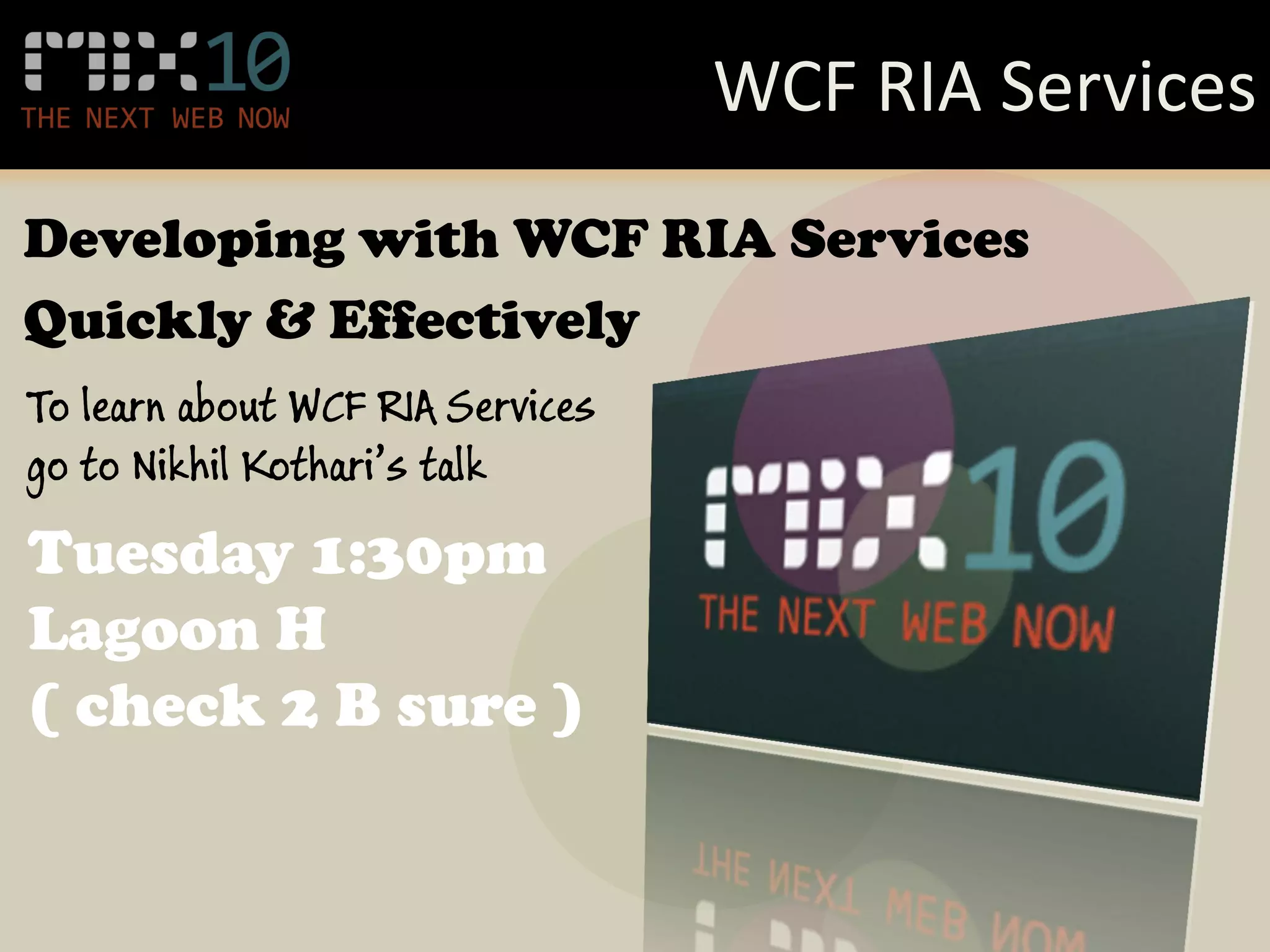 WCF RIA Services
Developing with WCF RIA Services
Quickly & Effectively
To learn about WCF RIA Services
go to Nikhil Kothari’s talk
Tuesday 1:30pm
Lagoon H
( check 2 B sure )
 