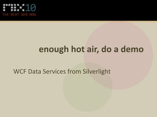 enough hot air, do a demo

WCF Data Services from Silverlight
 
