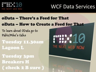 WCF Data Services
oData – There’s a Feed for That
oData – How to Create a Feed for That
To learn about OData go to
Pablo/Mike’s talks
Tuesday 11.30am
Lagoon L
Tuesday 3pm
Breakers H
( check 2 B sure )
 