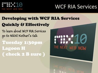 WCF RIA Services
Developing with WCF RIA Services
Quickly & Effectively
To learn about WCF RIA Services
go to Nikhil Kothari’s talk
Tuesday 1:30pm
Lagoon H
( check 2 B sure )
 