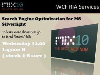 WCF RIA Services
Search Engine Optimization for MS
Silverlight
To learn more about SEO go
to Brad Abrams’ talk
Wednesday 12.00
Lagoon B
( check 2 B sure )
 