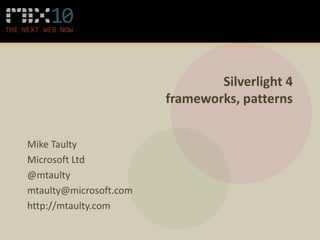 Silverlight 4
                        frameworks, patterns


Mike Taulty
Microsoft Ltd
@mtaulty
mtaulty@microsoft.com
http://mtaulty.com
 