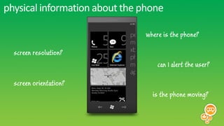 physical information about the phone

                                where is the phone?

  screen resolution?
                                    can I alert the user?

  screen orientation?
                                  is the phone moving?
 