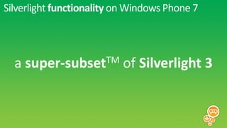 Silverlight functionality on Windows Phone 7



  a   super-subset TM     of Silverlight 3
 