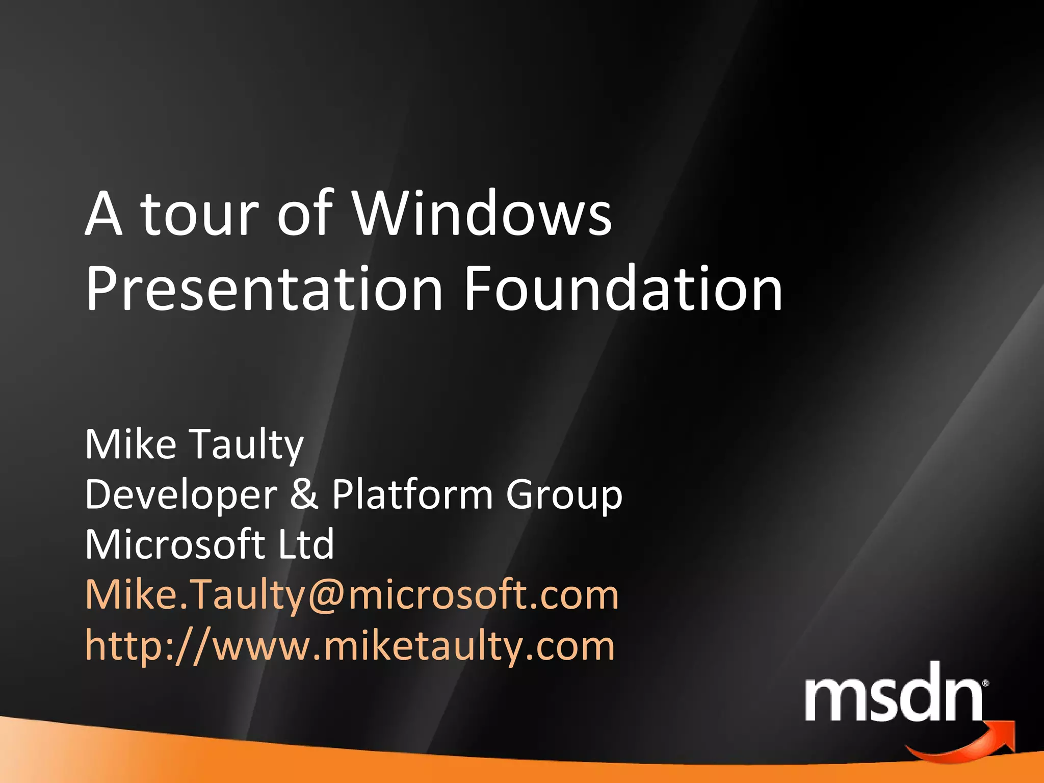 A tour of Windows Presentation Foundation Mike Taulty Developer & Platform Group Microsoft Ltd [email_address]   http://www.miketaulty.com   