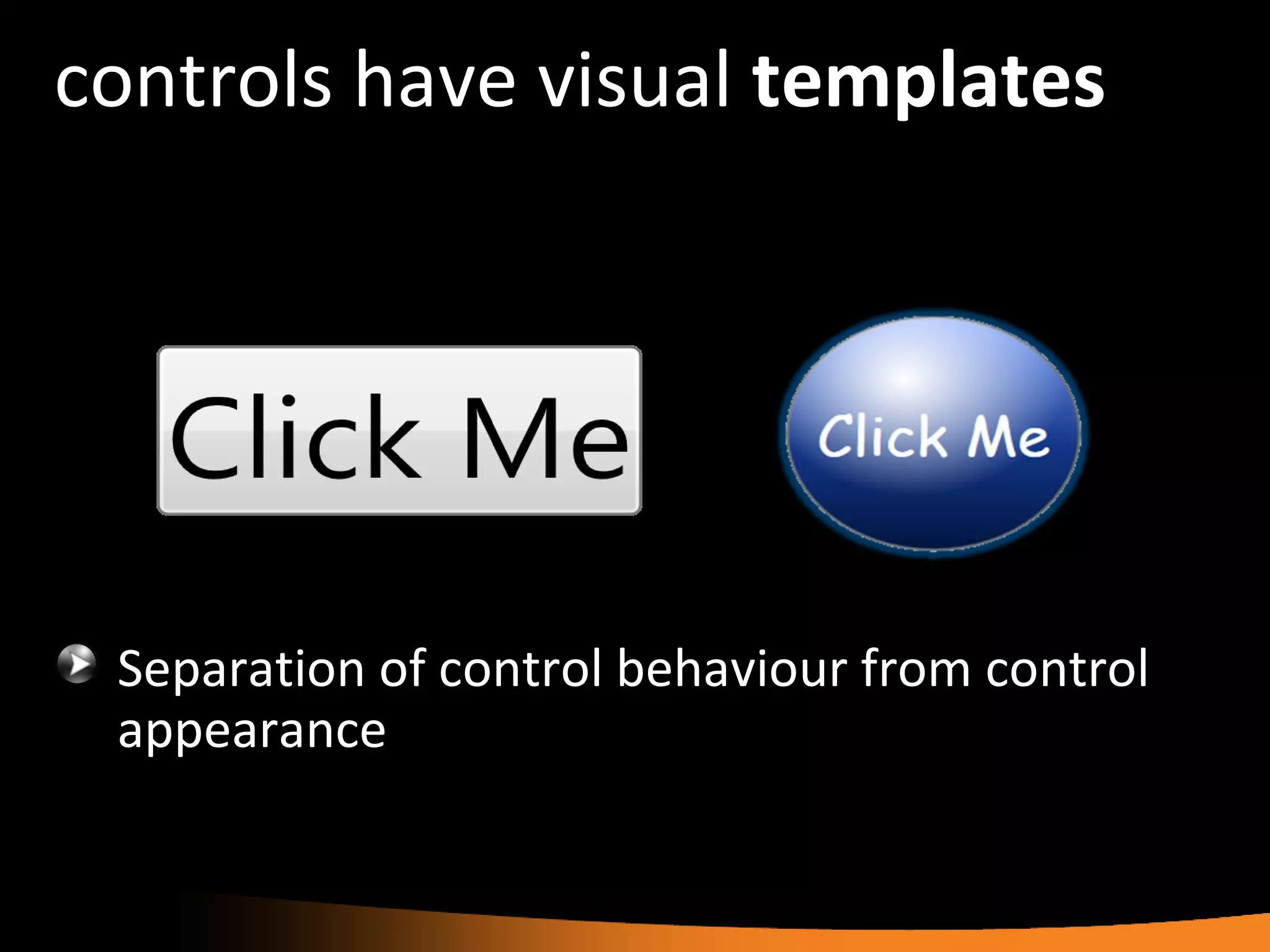 controls have visual  templates Separation of control behaviour from control appearance 