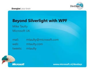 Beyond Silverlight with WPF
Mike Taulty
Microsoft UK

mail:     mtaulty@microsoft.com
web:      mtaulty.com
tweets:   mtaulty




                           www.microsoft.nl/devdays
 