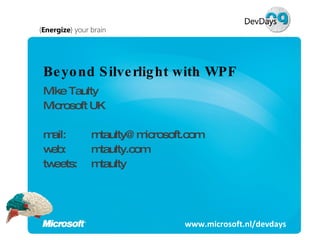Beyond Silverlight with WPF Mike Taulty Microsoft UK mail:  [email_address] web:  mtaulty.com tweets:  mtaulty www.microsoft.nl/devdays 