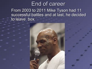 End of career
From 2003 to 2011 Mike Tyson had 11
successful battles and at last, he decided
to leave box

 
