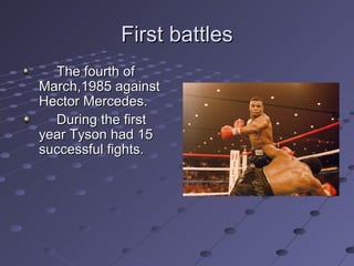First battles
The fourth of
March,1985 against
Hector Mercedes.
During the first
year Tyson had 15
successful fights.

 