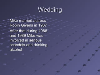 Wedding
Mike married actress
Robin Givens in 1987
After that during 1988
and 1989 Mike was
involved in serious
scandals and drinking
alcohol

 