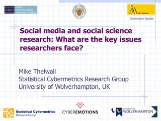 Information Studies




Social media and social science
research: What are the key issues
researchers face?


Mike Thelwall
Statistical Cybermetrics Research Group
University of Wolverhampton, UK
 