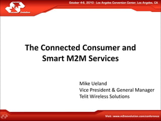 The Connected Consumer and
    Smart M2M Services

            Mike Ueland
            Vice President & General Manager
            Telit Wireless Solutions
 
