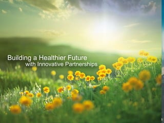 Building a Healthier Future
with Innovative Partnerships
 