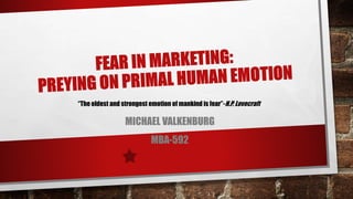 MICHAEL VALKENBURG
MBA-592
“The oldest and strongest emotion of mankind is fear”-H.P. Lovecraft
 
