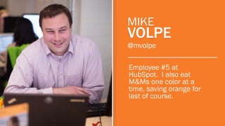 MIKE

VOLPE
@mvolpe

Employee #5 at
HubSpot. I also eat
M&Ms one color at a
time, saving orange for
last of course.

 